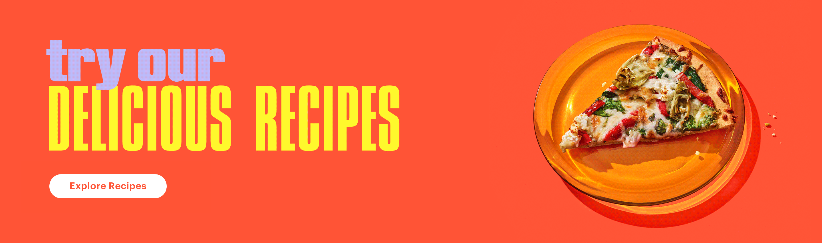 Try our delicious recipes. Explore Recipes.